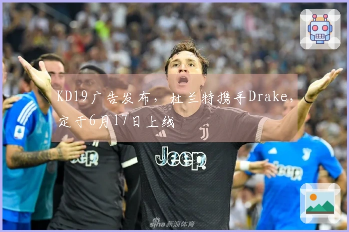 KD19广告发布，杜兰特携手Drake，定于6月17日上线